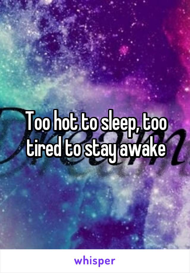 Too hot to sleep, too tired to stay awake