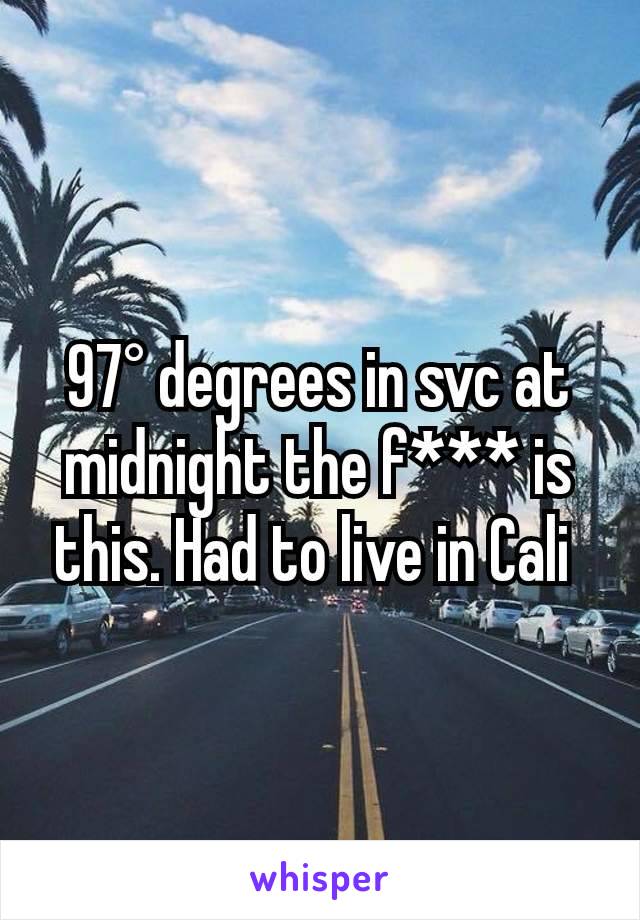 97° degrees in svc at midnight the f*** is this. Had to live in Cali 