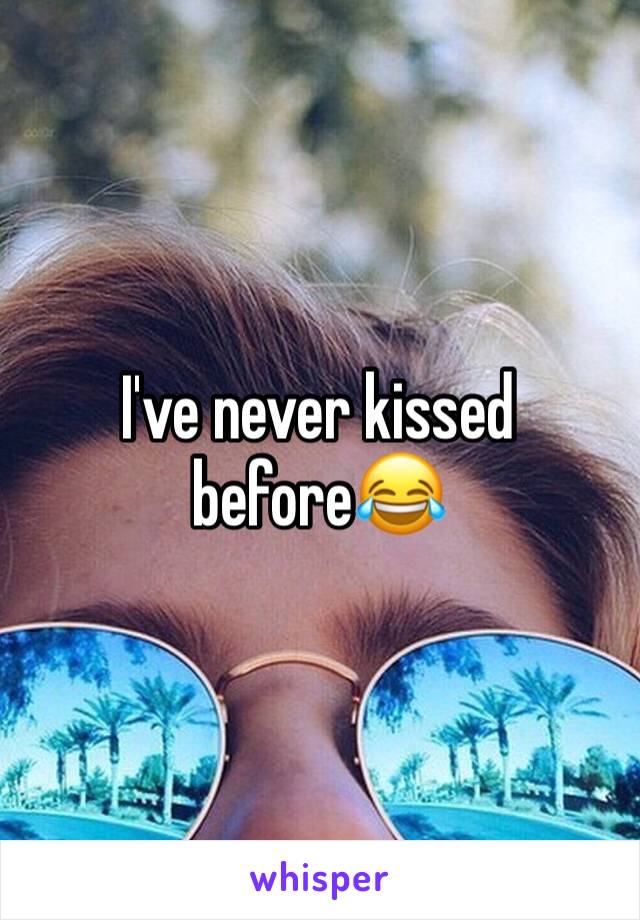 I've never kissed before😂 