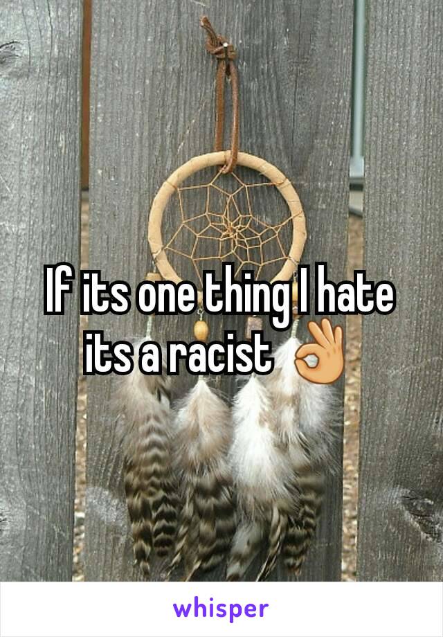 If its one thing I hate its a racist 👌