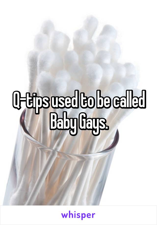 Q-tips used to be called Baby Gays.