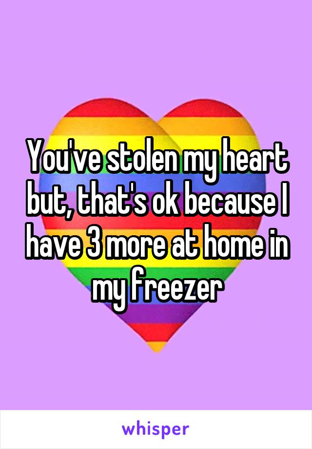 You've stolen my heart but, that's ok because I have 3 more at home in my freezer
