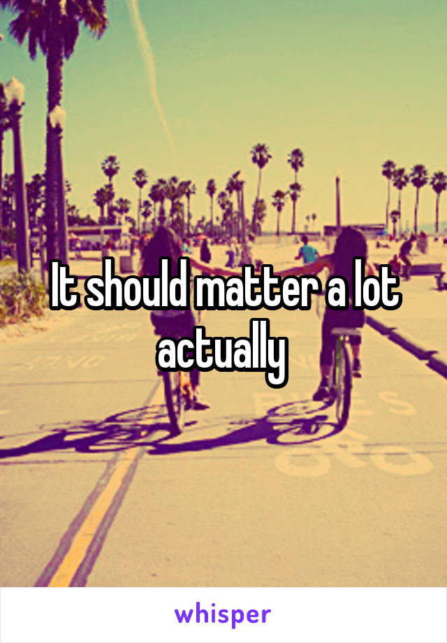 It should matter a lot actually 
