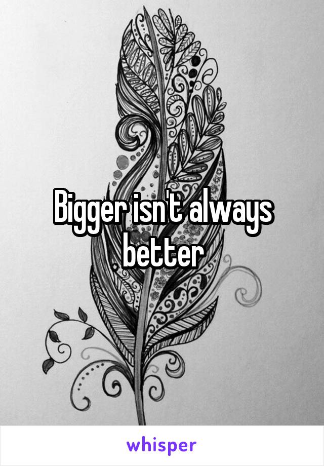 Bigger isn't always better