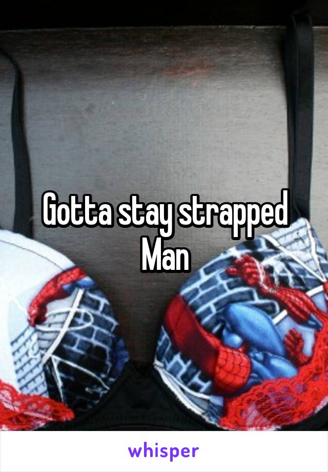 Gotta stay strapped
Man