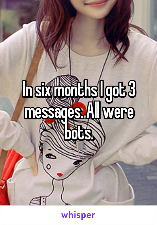 In six months I got 3 messages. All were bots.