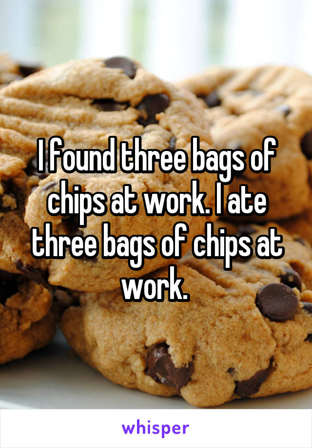 I found three bags of chips at work. I ate three bags of chips at work. 