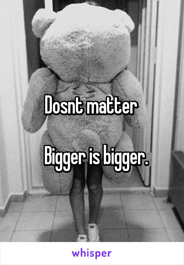 Dosnt matter 

   Bigger is bigger. 
