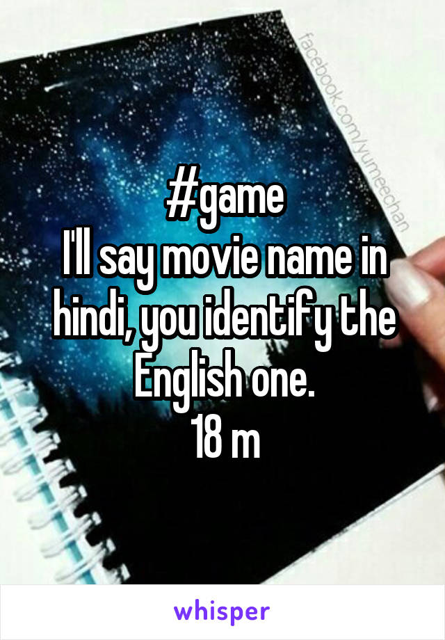 #game
I'll say movie name in hindi, you identify the English one.
18 m