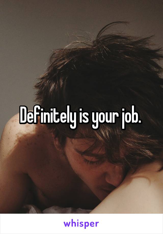 Definitely is your job. 