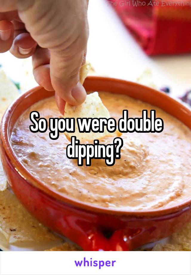 So you were double dipping? 