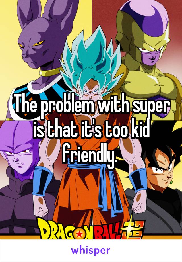The problem with super is that it's too kid friendly. 