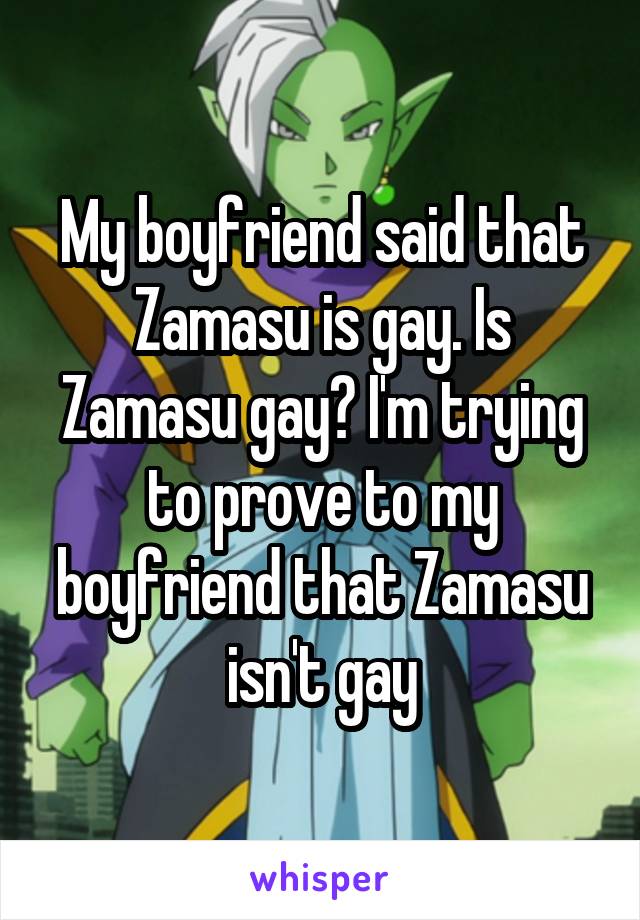 My boyfriend said that Zamasu is gay. Is Zamasu gay? I'm trying to prove to my boyfriend that Zamasu isn't gay