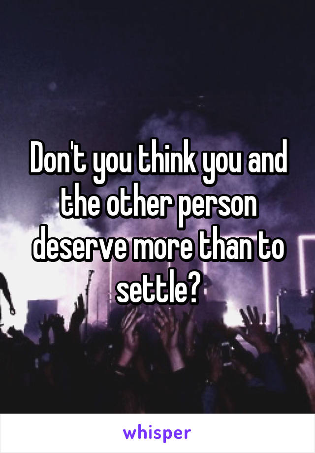 Don't you think you and the other person deserve more than to settle?