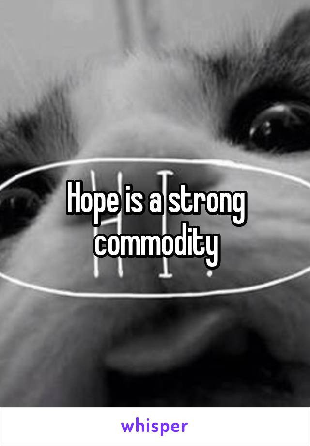 Hope is a strong commodity