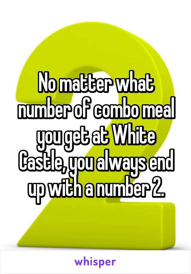 No matter what number of combo meal you get at White Castle, you always end up with a number 2.