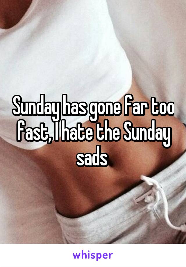 Sunday has gone far too fast, I hate the Sunday sads 