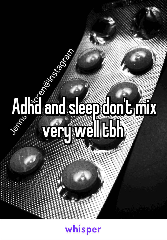 Adhd and sleep don't mix very well tbh 