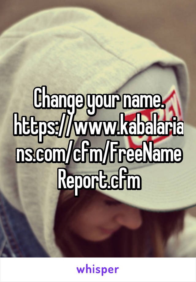 Change your name. https://www.kabalarians.com/cfm/FreeNameReport.cfm