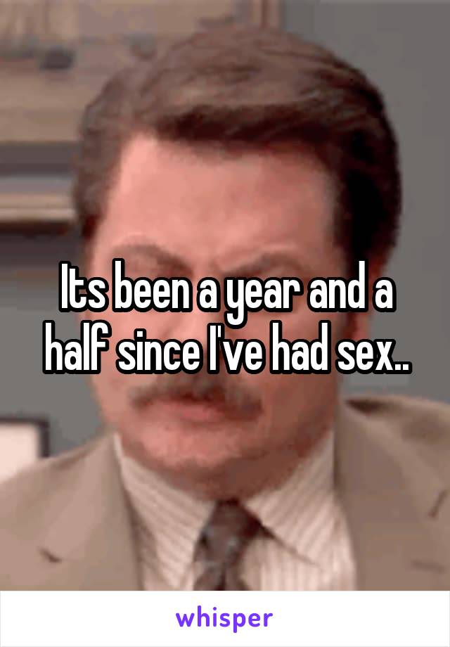 Its been a year and a half since I've had sex..