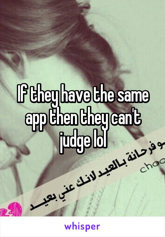 If they have the same app then they can't judge lol