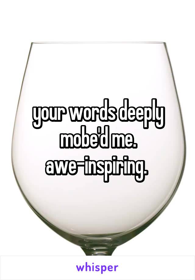 your words deeply mobe'd me.
awe-inspiring. 