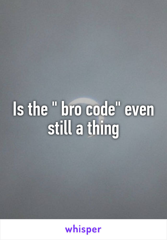 Is the " bro code" even still a thing