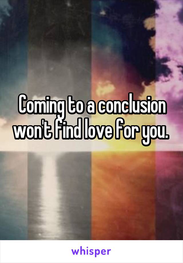 Coming to a conclusion won't find love for you. 
