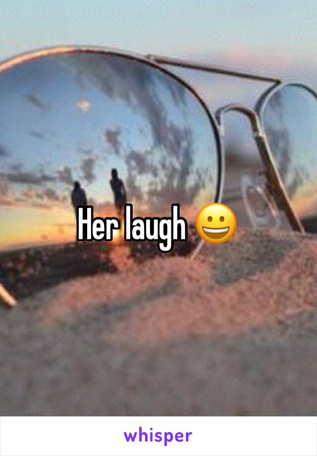 Her laugh 😀