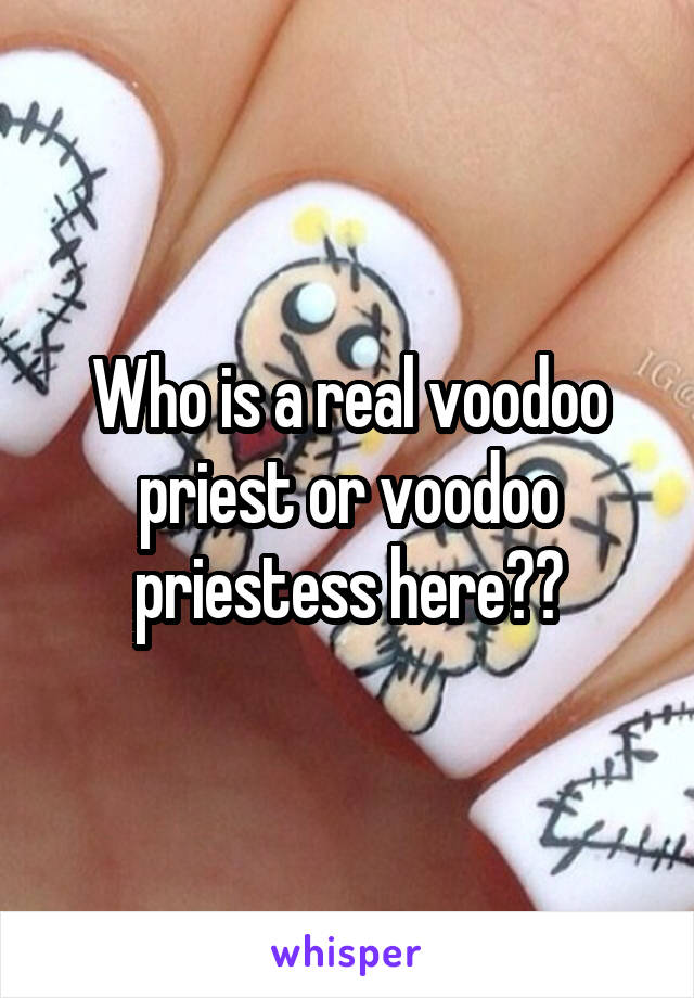Who is a real voodoo priest or voodoo priestess here??