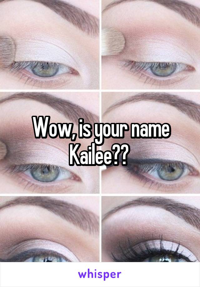 Wow, is your name Kailee?? 