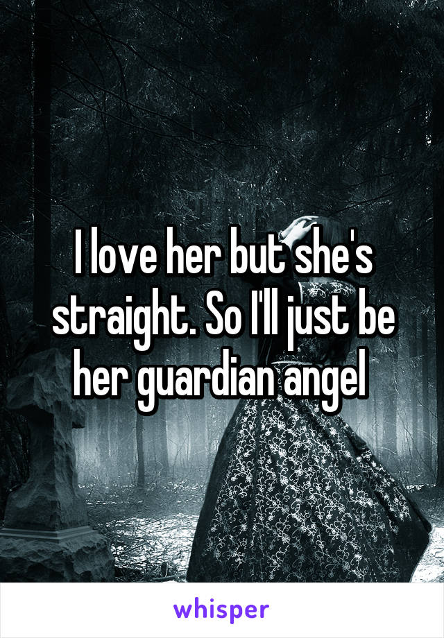 I love her but she's straight. So I'll just be her guardian angel 