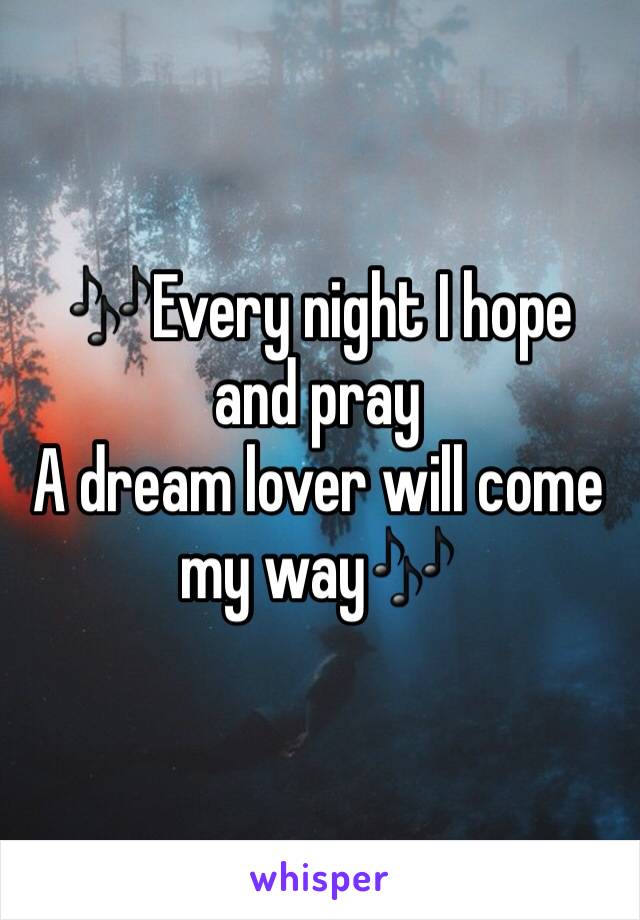 🎶Every night I hope and pray 
A dream lover will come my way🎶
