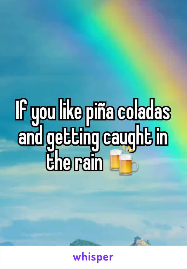 If you like piña coladas and getting caught in the rain 🍻