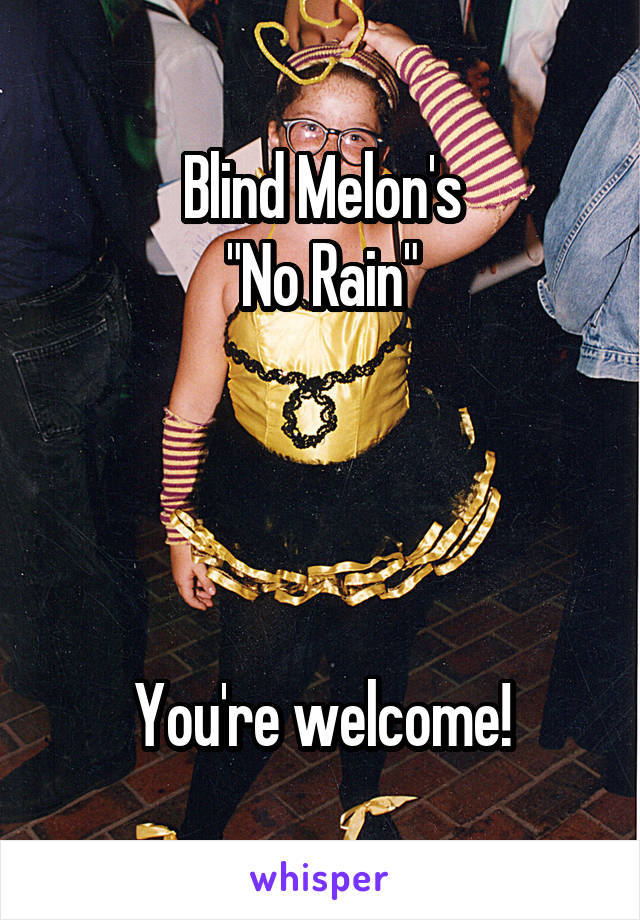 Blind Melon's
"No Rain"




You're welcome!