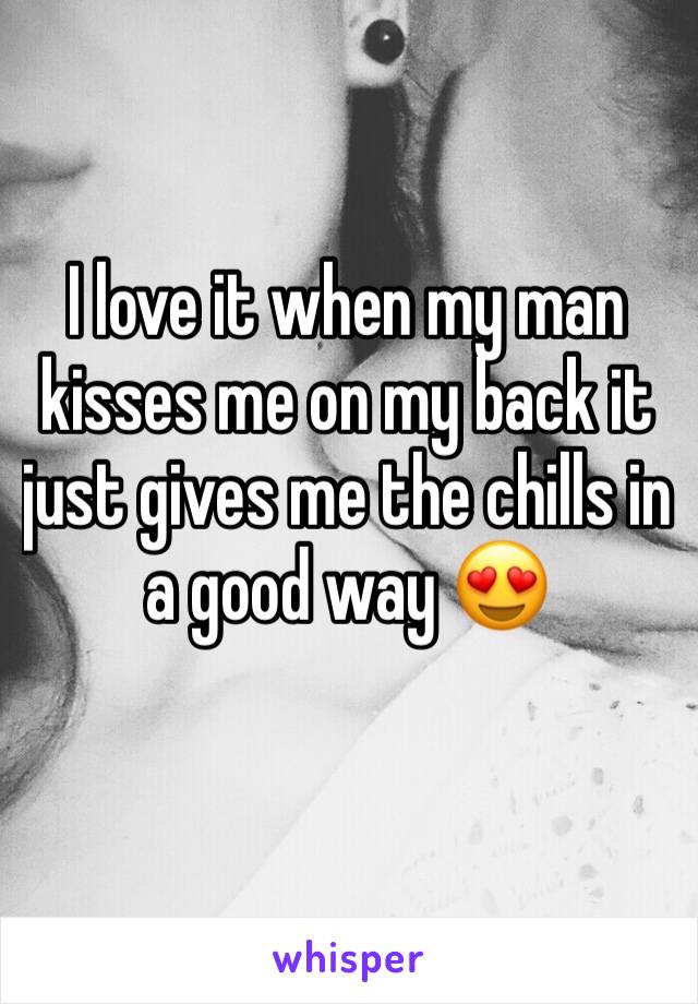 I love it when my man kisses me on my back it just gives me the chills in a good way 😍