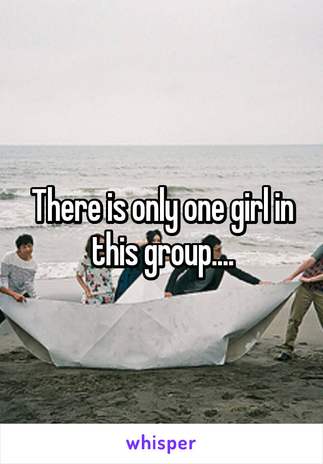There is only one girl in this group....