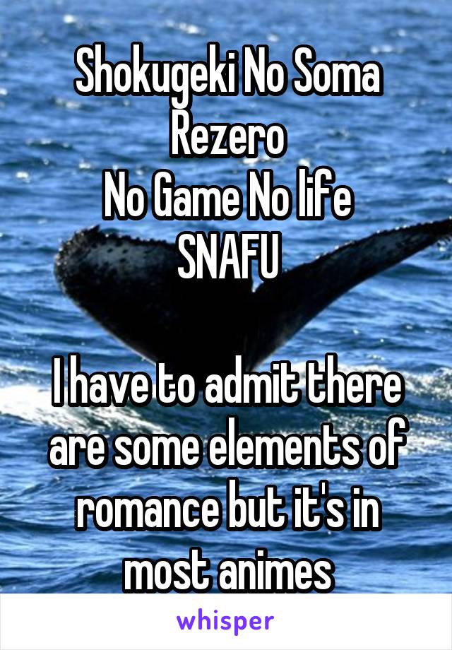 Shokugeki No Soma
Rezero
No Game No life
SNAFU

I have to admit there are some elements of romance but it's in most animes
