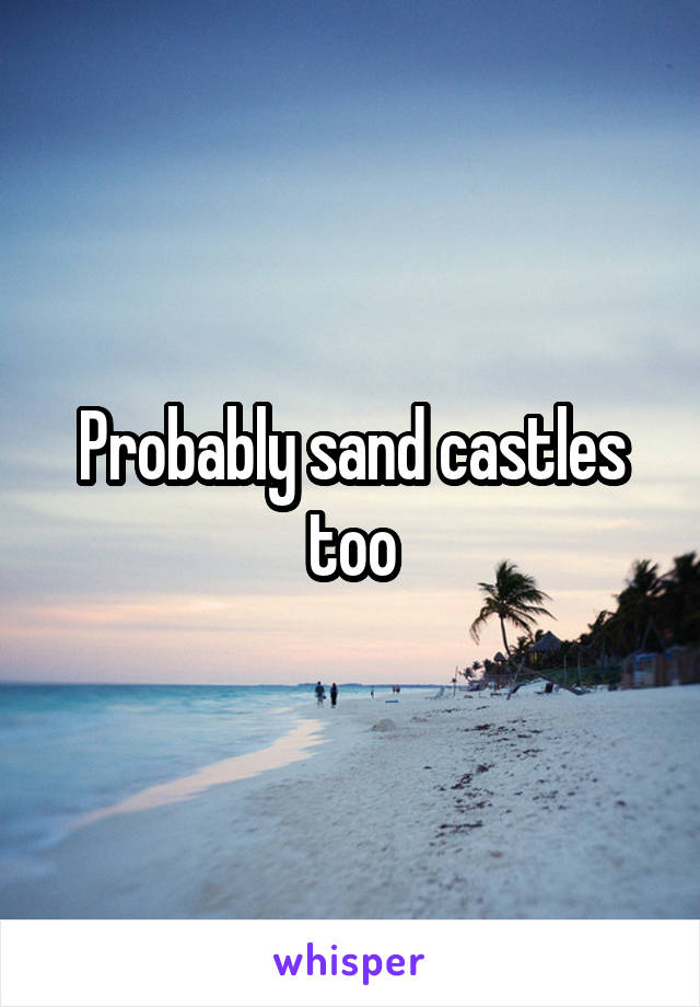 Probably sand castles too
