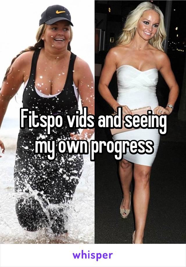 Fitspo vids and seeing my own progress