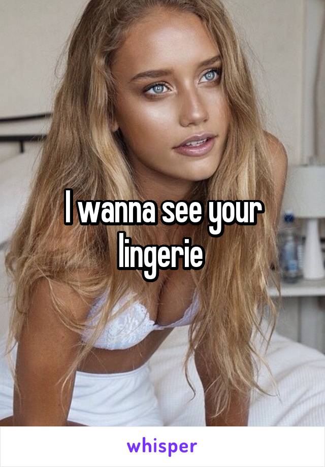 I wanna see your lingerie 