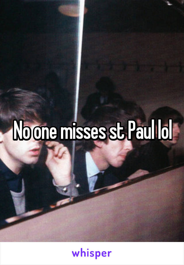 No one misses st Paul lol