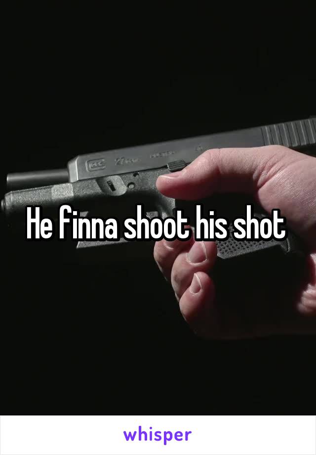 He finna shoot his shot 