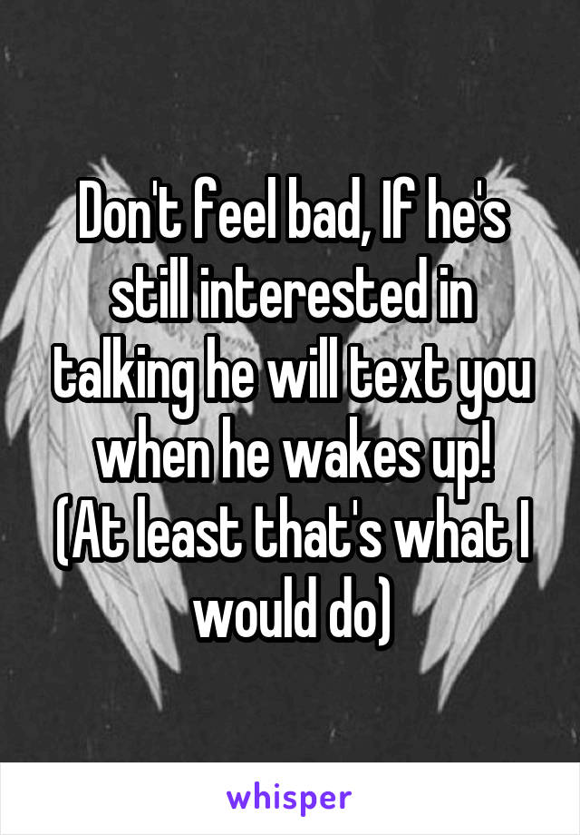 Don't feel bad, If he's still interested in talking he will text you when he wakes up!
(At least that's what I would do)