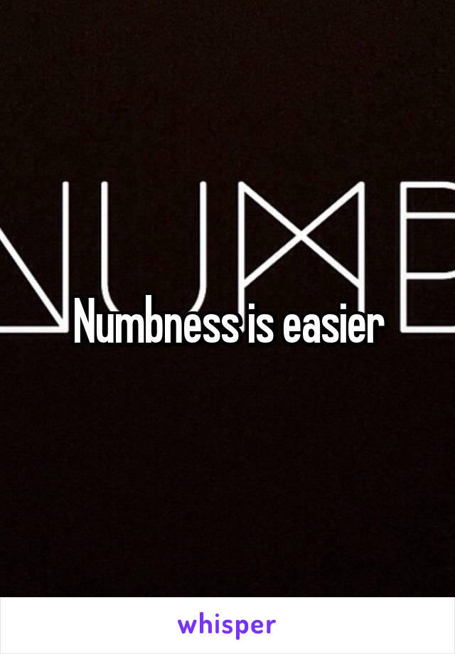 Numbness is easier