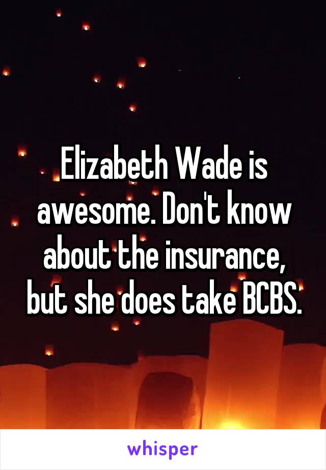 Elizabeth Wade is awesome. Don't know about the insurance, but she does take BCBS.
