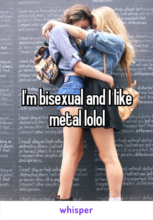 I'm bisexual and I like metal lolol