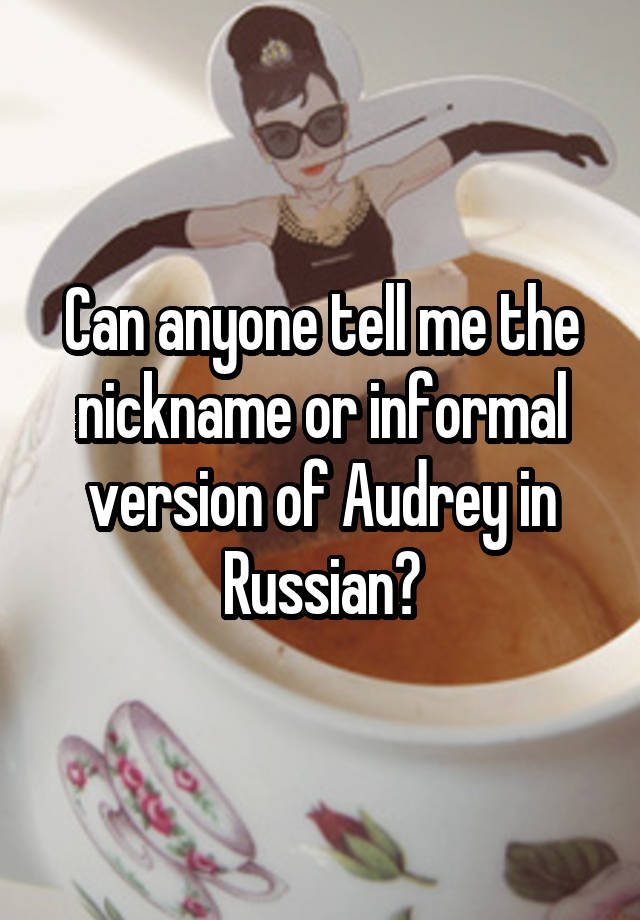 can-anyone-tell-me-the-nickname-or-informal-version-of-audrey-in-russian