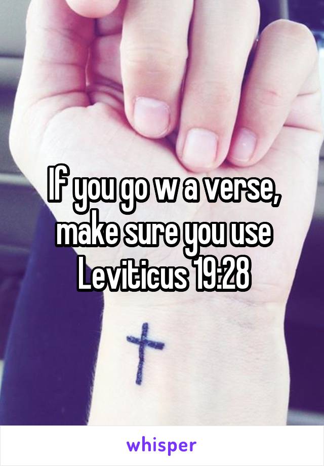 If you go w a verse, make sure you use Leviticus 19:28