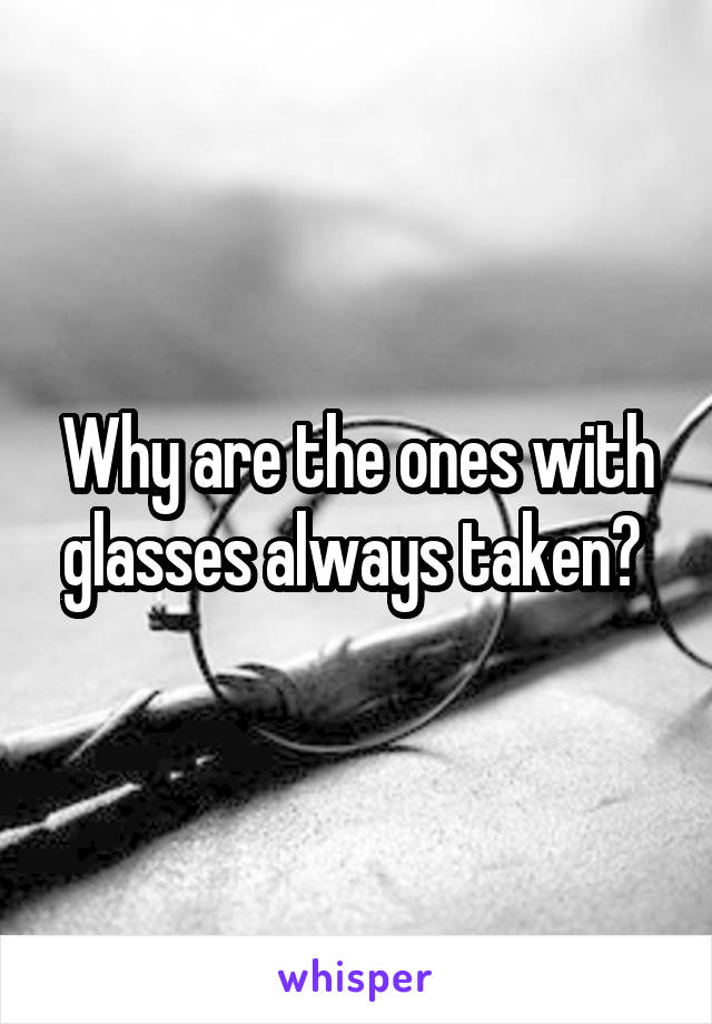 Why are the ones with glasses always taken? 